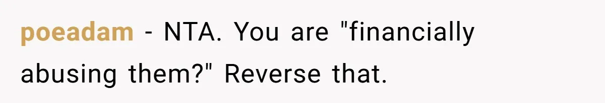 poeadam − NTA. You are "financially abusing them?" Reverse that.