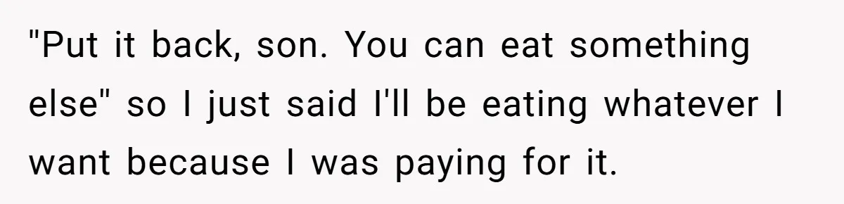 ''Put it back, son. You can eat something else'' so I just said I'll be eating whatever I want because I was paying for it.