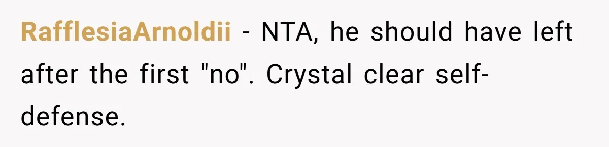 RafflesiaArnoldii − NTA, he should have left after the first "no". Crystal clear self-defense.