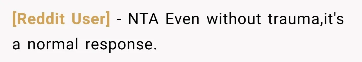 [Reddit User] − NTA Even without trauma,it's a normal response.