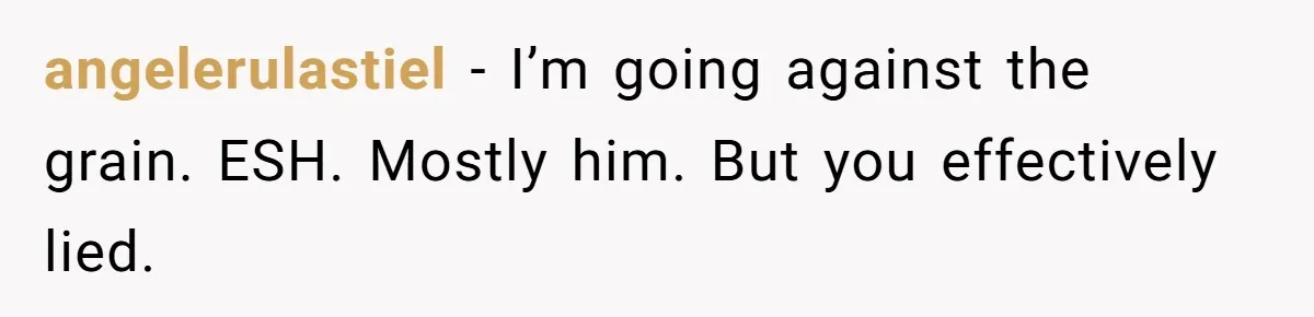 angelerulastiel − I’m going against the grain. ESH. Mostly him. But you effectively lied.