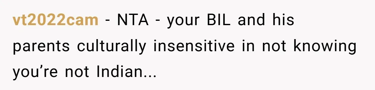 vt2022cam − NTA - your BIL and his parents culturally insensitive in not knowing you’re not Indian...