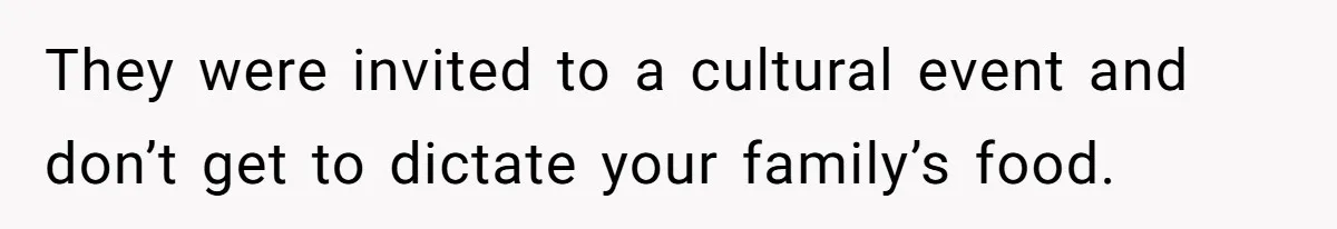 They were invited to a cultural event and don’t get to dictate your family’s food.
