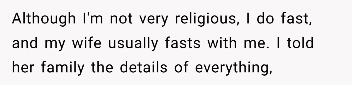 Although I'm not very religious, I do fast, and my wife usually fasts with me. I told her family the details of everything,