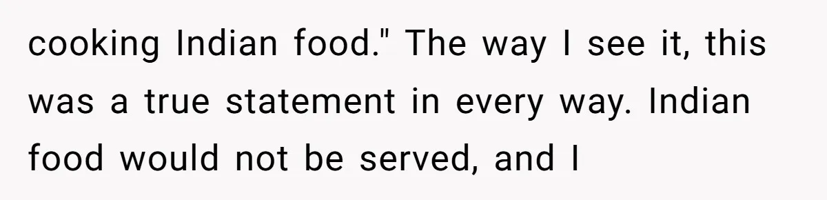 cooking Indian food." The way I see it, this was a true statement in every way. Indian food would not be served, and I