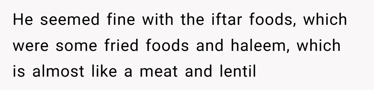 He seemed fine with the iftar foods, which were some fried foods and haleem, which is almost like a meat and lentil