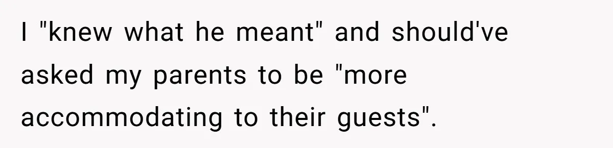 I "knew what he meant" and should've asked my parents to be "more accommodating to their guests".
