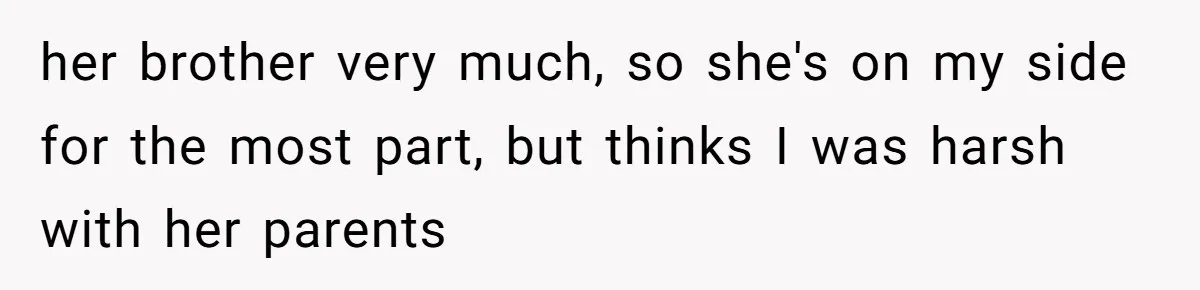 her brother very much, so she's on my side for the most part, but thinks I was harsh with her parents