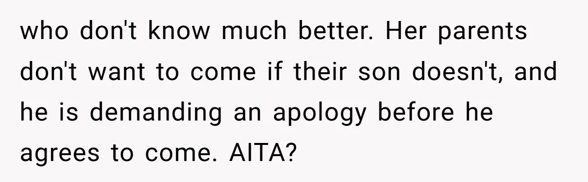 who don't know much better. Her parents don't want to come if their son doesn't, and he is demanding an apology before he agrees to come. AITA?