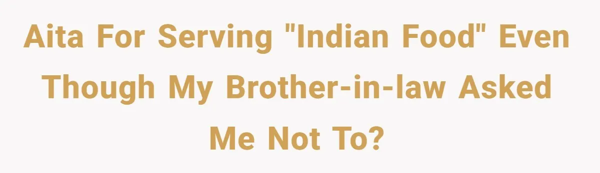 AITA for serving "Indian food" even though my brother-in-law asked me not to?