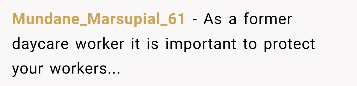 Mundane_Marsupial_61 − As a former daycare worker it is important to protect your workers...