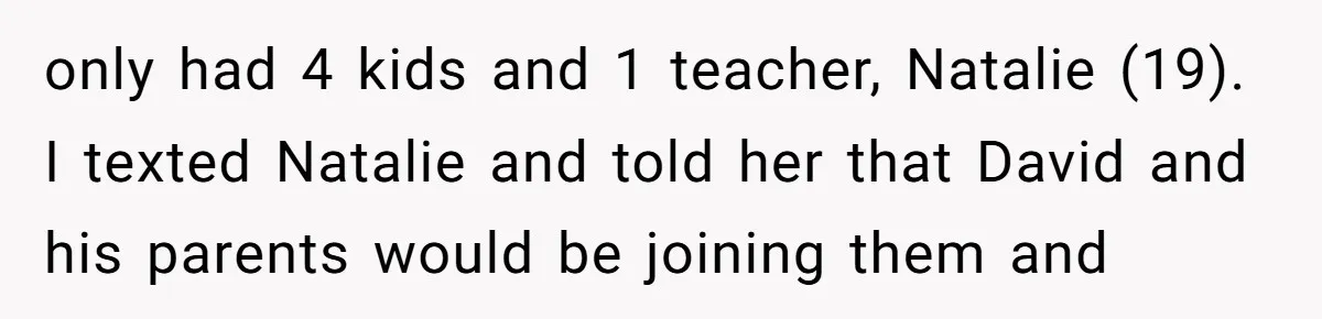 only had 4 kids and 1 teacher, Natalie (19). I texted Natalie and told her that David and his parents would be joining them and