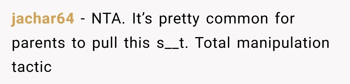 jachar64 − NTA. It’s pretty common for parents to pull this s__t. Total manipulation tactic