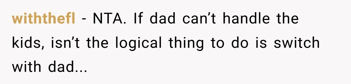 withthefl − NTA. If dad can’t handle the kids, isn’t the logical thing to do is switch with dad...