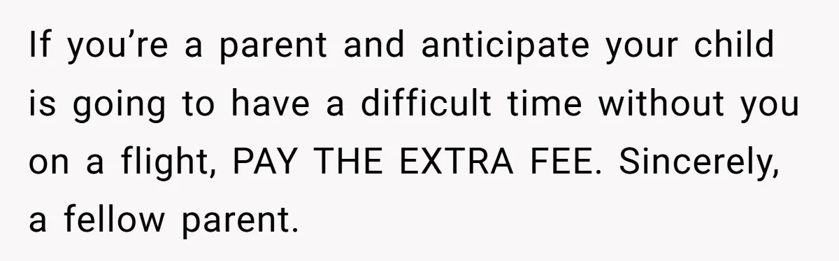 If you’re a parent and anticipate your child is going to have a difficult time without you on a flight, PAY THE EXTRA FEE. Sincerely, a fellow parent.