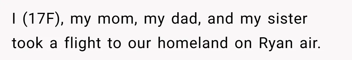 I (17F), my mom, my dad, and my sister took a flight to our homeland on Ryan air.