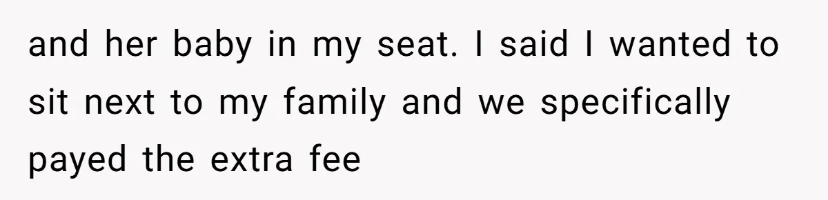 and her baby in my seat. I said I wanted to sit next to my family and we specifically payed the extra fee