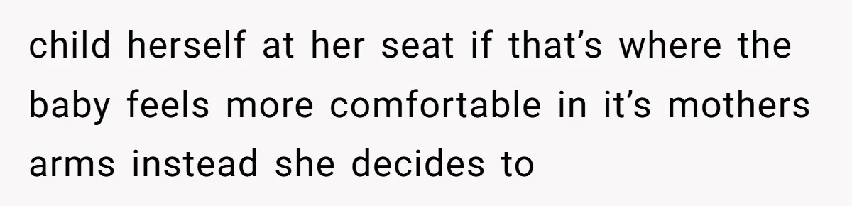 child herself at her seat if that’s where the baby feels more comfortable in it’s mothers arms instead she decides to