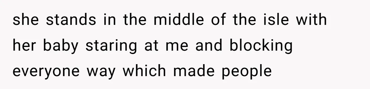 she stands in the middle of the isle with her baby staring at me and blocking everyone way which made people