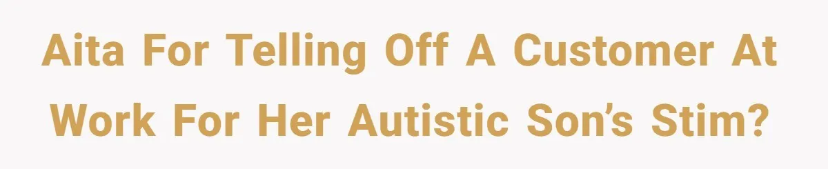AITA for telling off a customer at work for her autistic son’s stim?
