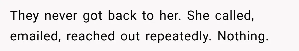 They never got back to her. She called, emailed, reached out repeatedly. Nothing.