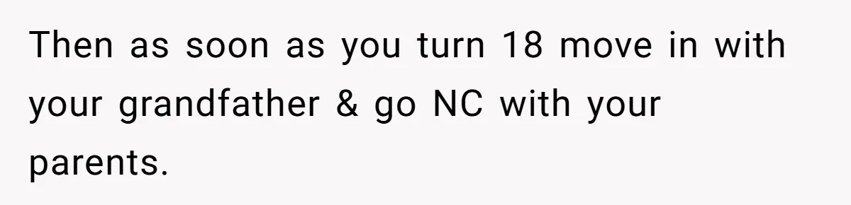 Then as soon as you turn 18 move in with your grandfather & go NC with your parents.