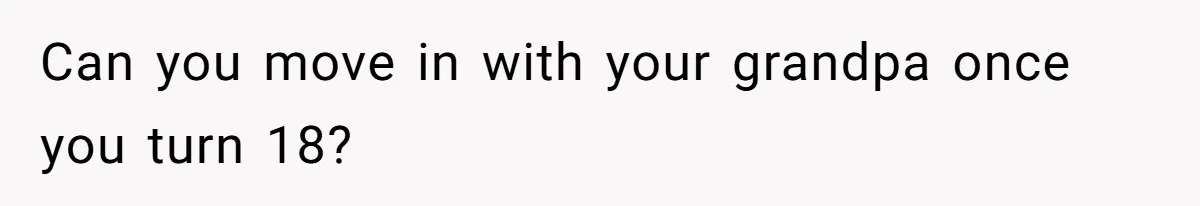 Can you move in with your grandpa once you turn 18?