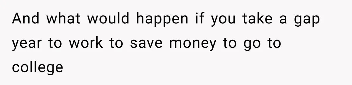 And what would happen if you take a gap year to work to save money to go to college
