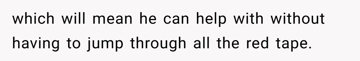 which will mean he can help with without having to jump through all the red tape.