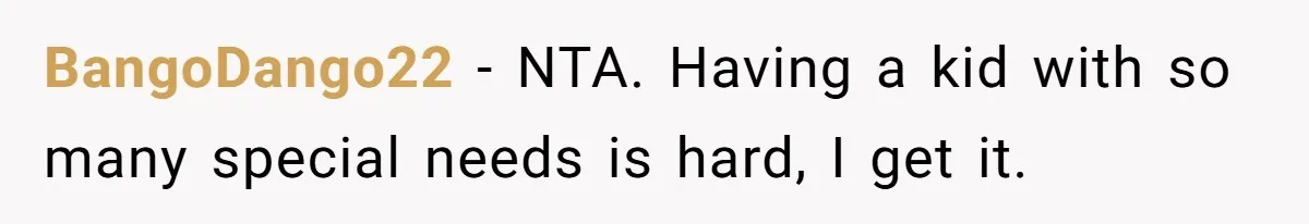 BangoDango22 − NTA. Having a kid with so many special needs is hard, I get it.