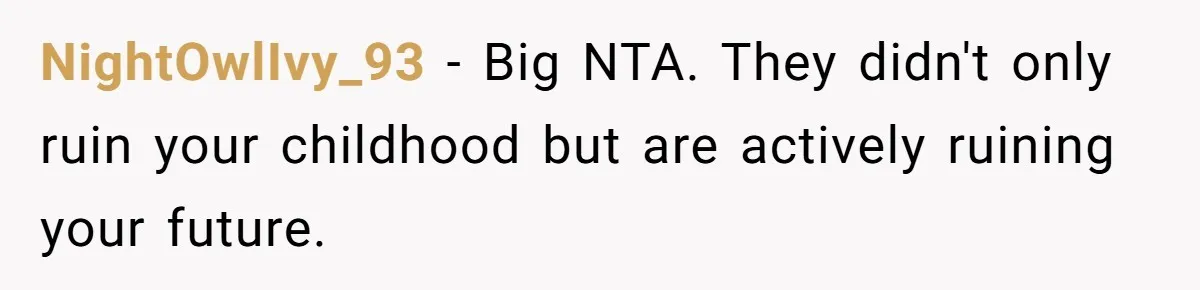 NightOwlIvy_93 − Big NTA. They didn't only ruin your childhood but are actively ruining your future.