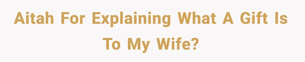 AITAH for explaining what a gift is to my wife?