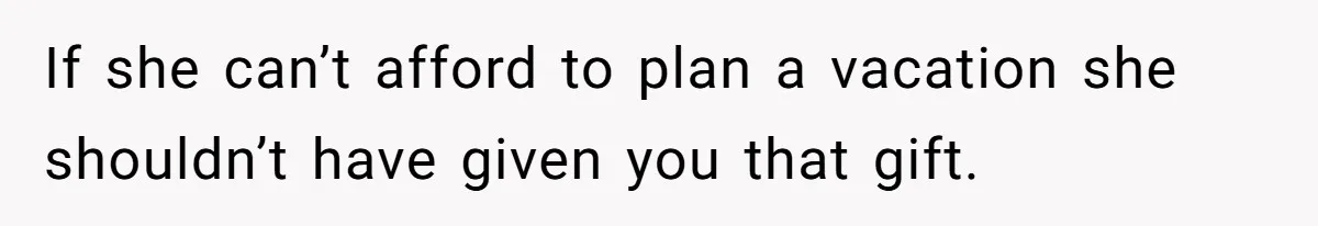 If she can’t afford to plan a vacation she shouldn’t have given you that gift.