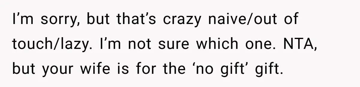 I’m sorry, but that’s crazy naive/out of touch/lazy. I’m not sure which one. NTA, but your wife is for the ‘no gift’ gift.
