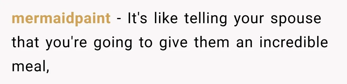 mermaidpaint − It's like telling your spouse that you're going to give them an incredible meal,