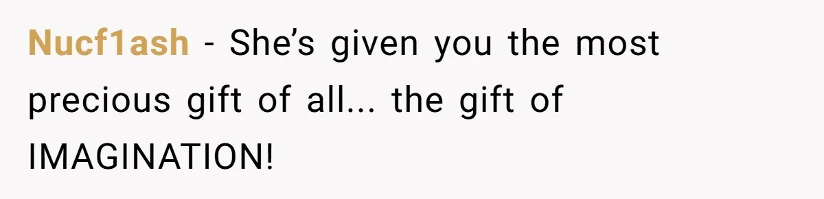Nucf1ash − She’s given you the most precious gift of all... the gift of IMAGINATION!