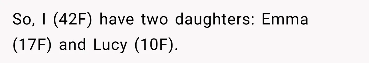 So, I (42F) have two daughters: Emma (17F) and Lucy (10F).