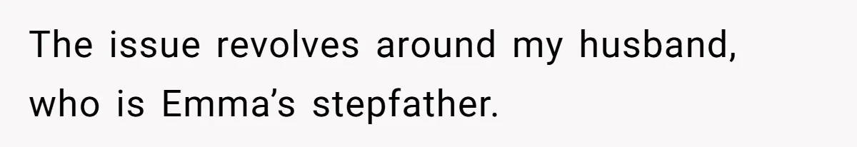 The issue revolves around my husband, who is Emma’s stepfather.