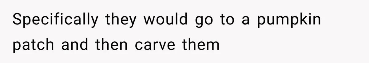 Specifically they would go to a pumpkin patch and then carve them