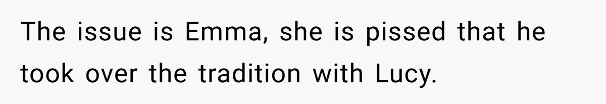 The issue is Emma, she is pissed that he took over the tradition with Lucy.