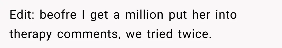 Edit: beofre I get a million put her into therapy comments, we tried twice.