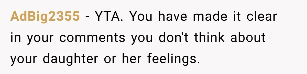 AdBig2355 − YTA. You have made it clear in your comments you don't think about your daughter or her feelings.