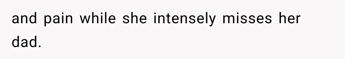 and pain while she intensely misses her dad.