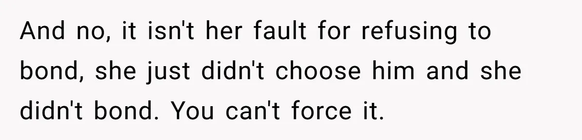 And no, it isn't her fault for refusing to bond, she just didn't choose him and she didn't bond. You can't force it.