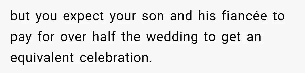but you expect your son and his fiancée to pay for over half the wedding to get an equivalent celebration.