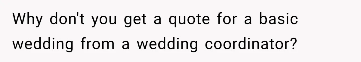 Why don't you get a quote for a basic wedding from a wedding coordinator?