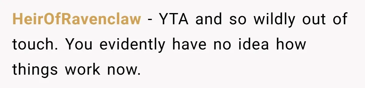 HeirOfRavenclaw − YTA and so wildly out of touch. You evidently have no idea how things work now.