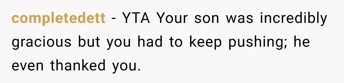 completedett − YTA Your son was incredibly gracious but you had to keep pushing; he even thanked you.