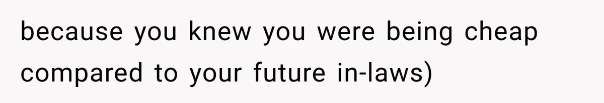because you knew you were being cheap compared to your future in-laws)
