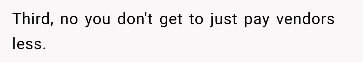 Third, no you don't get to just pay vendors less.